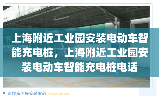 上海附近工业园安装电动车智能充电桩，上海附近工业园安装电动车智能充电桩电话