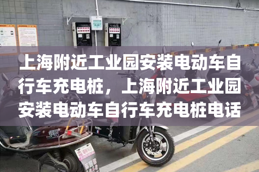 上海附近工业园安装电动车自行车充电桩，上海附近工业园安装电动车自行车充电桩电话