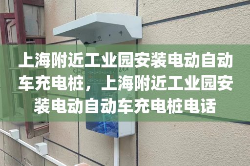 上海附近工业园安装电动自动车充电桩，上海附近工业园安装电动自动车充电桩电话