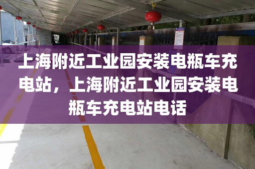 上海附近工业园安装电瓶车充电站，上海附近工业园安装电瓶车充电站电话