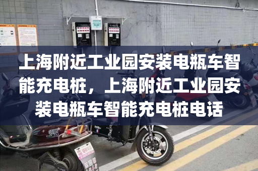 上海附近工业园安装电瓶车智能充电桩，上海附近工业园安装电瓶车智能充电桩电话
