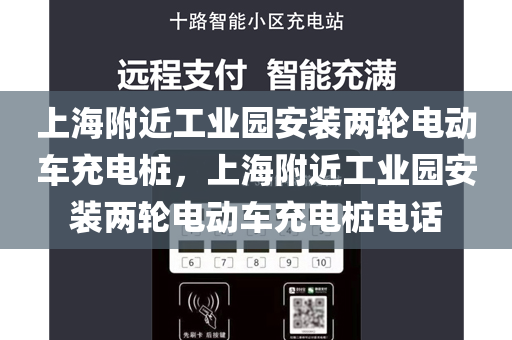 上海附近工业园安装两轮电动车充电桩，上海附近工业园安装两轮电动车充电桩电话