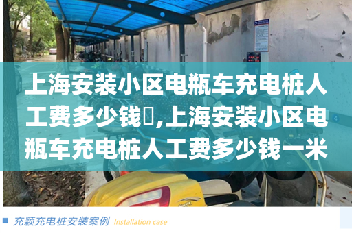 上海安装小区电瓶车充电桩人工费多少钱​,上海安装小区电瓶车充电桩人工费多少钱一米