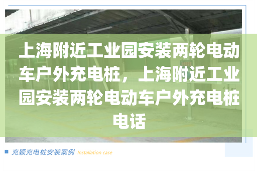 上海附近工业园安装两轮电动车户外充电桩，上海附近工业园安装两轮电动车户外充电桩电话