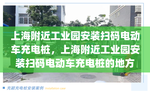 上海附近工业园安装扫码电动车充电桩，上海附近工业园安装扫码电动车充电桩的地方