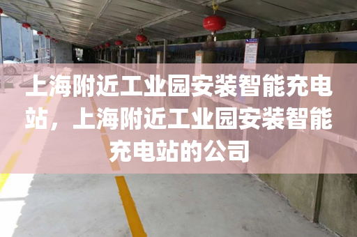 上海附近工业园安装智能充电站，上海附近工业园安装智能充电站的公司