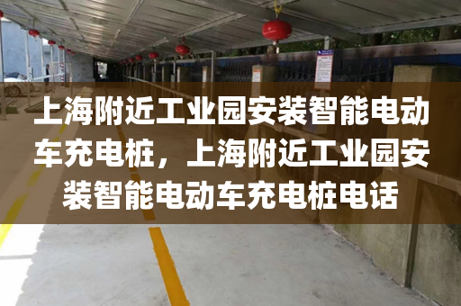上海附近工业园安装智能电动车充电桩，上海附近工业园安装智能电动车充电桩电话