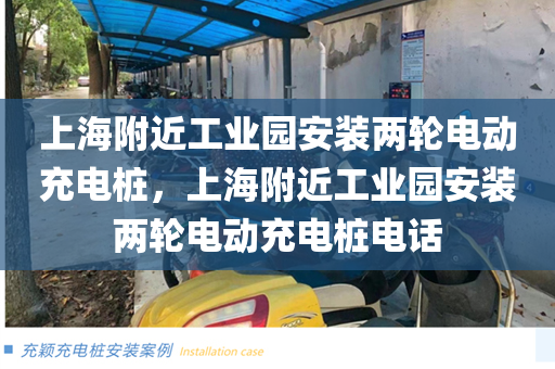 上海附近工业园安装两轮电动充电桩，上海附近工业园安装两轮电动充电桩电话