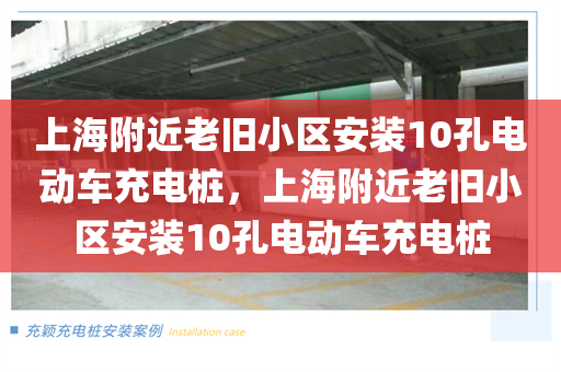 上海附近老旧小区安装10孔电动车充电桩，上海附近老旧小区安装10孔电动车充电桩