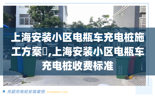 上海安装小区电瓶车充电桩施工方案​,上海安装小区电瓶车充电桩收费标准
