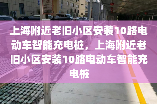 上海附近老旧小区安装10路电动车智能充电桩，上海附近老旧小区安装10路电动车智能充电桩