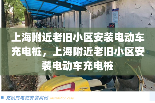 上海附近老旧小区安装电动车充电桩，上海附近老旧小区安装电动车充电桩