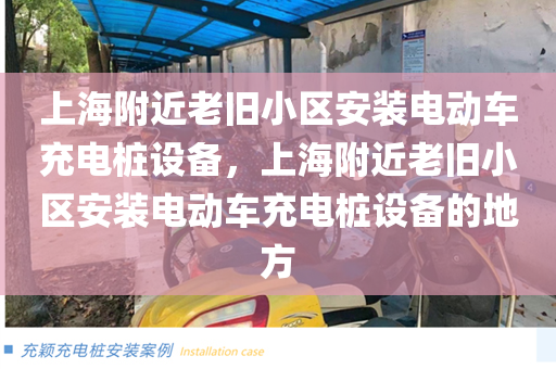 上海附近老旧小区安装电动车充电桩设备，上海附近老旧小区安装电动车充电桩设备的地方