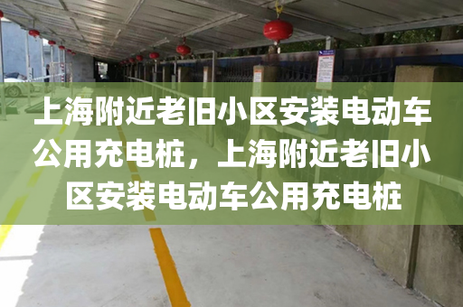 上海附近老旧小区安装电动车公用充电桩，上海附近老旧小区安装电动车公用充电桩