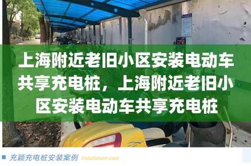 上海附近老旧小区安装电动车共享充电桩，上海附近老旧小区安装电动车共享充电桩