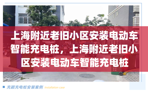 上海附近老旧小区安装电动车智能充电桩，上海附近老旧小区安装电动车智能充电桩