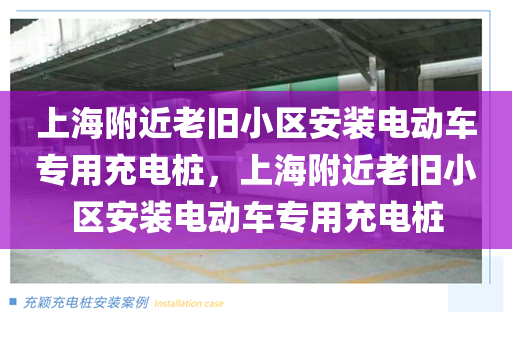 上海附近老旧小区安装电动车专用充电桩，上海附近老旧小区安装电动车专用充电桩