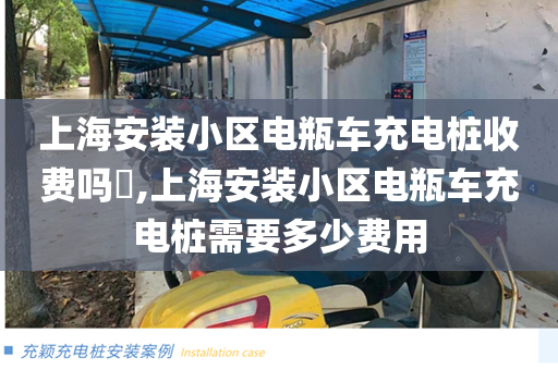 上海安装小区电瓶车充电桩收费吗​,上海安装小区电瓶车充电桩需要多少费用