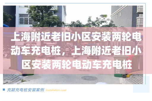 上海附近老旧小区安装两轮电动车充电桩，上海附近老旧小区安装两轮电动车充电桩