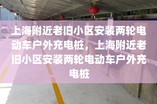上海附近老旧小区安装两轮电动车户外充电桩，上海附近老旧小区安装两轮电动车户外充电桩