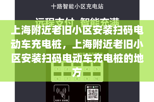 上海附近老旧小区安装扫码电动车充电桩，上海附近老旧小区安装扫码电动车充电桩的地方