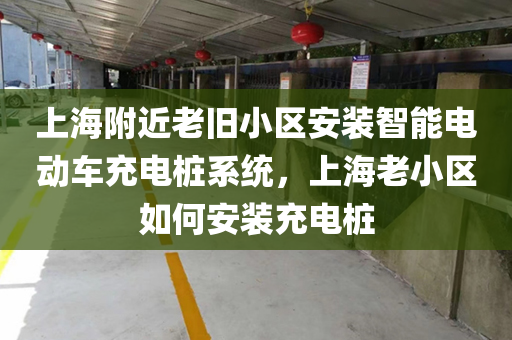上海附近老旧小区安装智能电动车充电桩系统，上海老小区如何安装充电桩