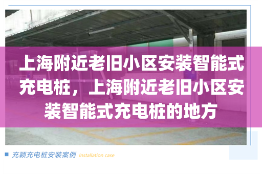 上海附近老旧小区安装智能式充电桩，上海附近老旧小区安装智能式充电桩的地方