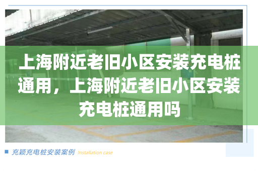 上海附近老旧小区安装充电桩通用，上海附近老旧小区安装充电桩通用吗