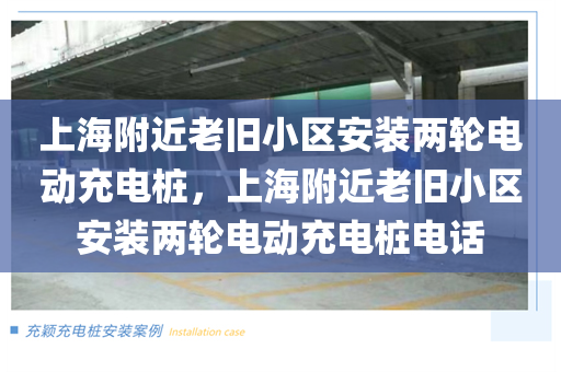 上海附近老旧小区安装两轮电动充电桩，上海附近老旧小区安装两轮电动充电桩电话