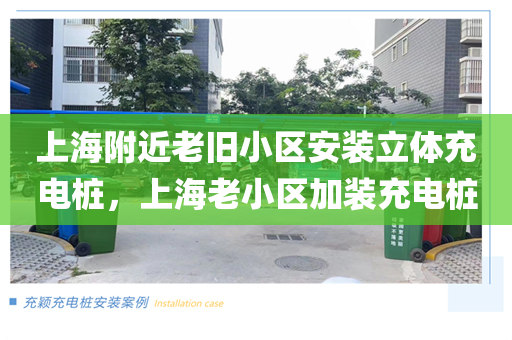 上海附近老旧小区安装立体充电桩，上海老小区加装充电桩