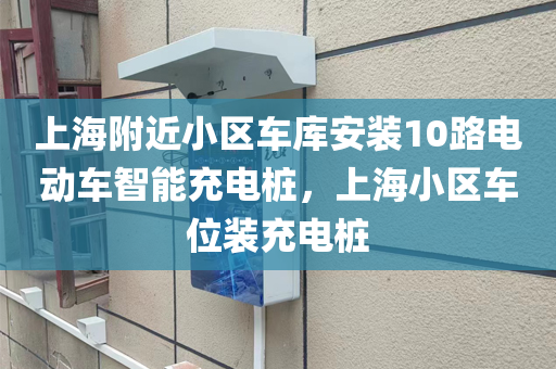 上海附近小区车库安装10路电动车智能充电桩，上海小区车位装充电桩