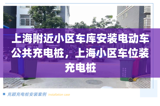 上海附近小区车库安装电动车公共充电桩，上海小区车位装充电桩