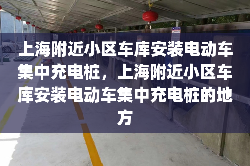 上海附近小区车库安装电动车集中充电桩，上海附近小区车库安装电动车集中充电桩的地方