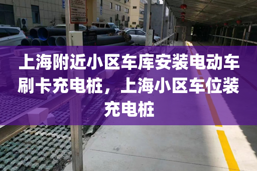 上海附近小区车库安装电动车刷卡充电桩，上海小区车位装充电桩