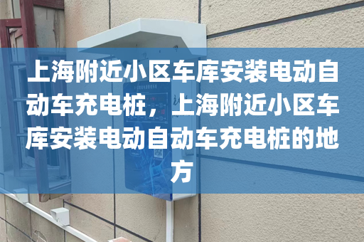 上海附近小区车库安装电动自动车充电桩，上海附近小区车库安装电动自动车充电桩的地方