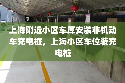 上海附近小区车库安装非机动车充电桩，上海小区车位装充电桩