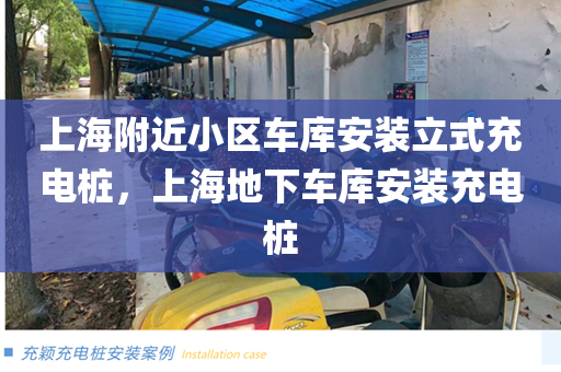 上海附近小区车库安装立式充电桩，上海地下车库安装充电桩