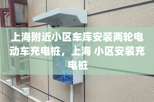 上海附近小区车库安装两轮电动车充电桩，上海 小区安装充电桩