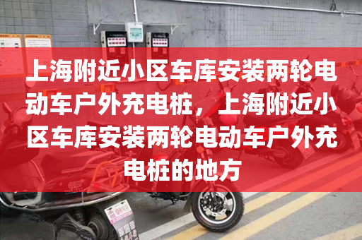 上海附近小区车库安装两轮电动车户外充电桩，上海附近小区车库安装两轮电动车户外充电桩的地方