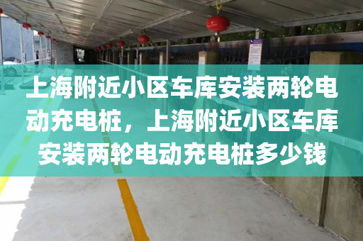 上海附近小区车库安装两轮电动充电桩，上海附近小区车库安装两轮电动充电桩多少钱