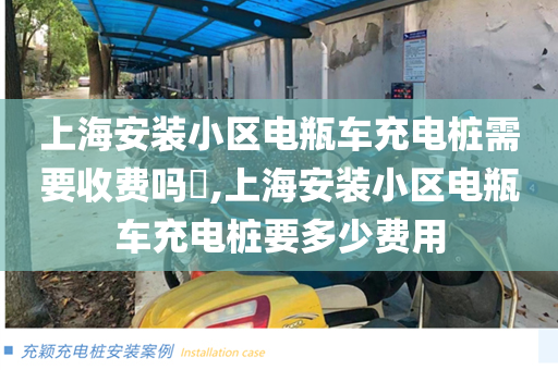 上海安装小区电瓶车充电桩需要收费吗​,上海安装小区电瓶车充电桩要多少费用
