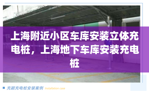 上海附近小区车库安装立体充电桩，上海地下车库安装充电桩