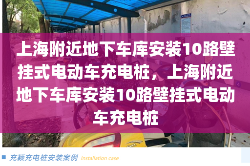上海附近地下车库安装10路壁挂式电动车充电桩，上海附近地下车库安装10路壁挂式电动车充电桩