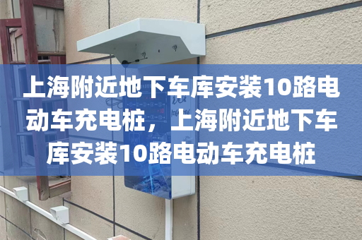 上海附近地下车库安装10路电动车充电桩，上海附近地下车库安装10路电动车充电桩