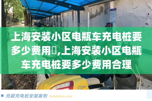 上海安装小区电瓶车充电桩要多少费用​,上海安装小区电瓶车充电桩要多少费用合理