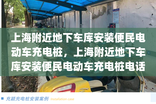 上海附近地下车库安装便民电动车充电桩，上海附近地下车库安装便民电动车充电桩电话
