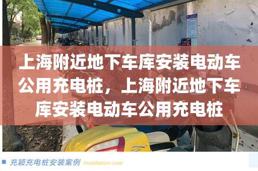 上海附近地下车库安装电动车公用充电桩，上海附近地下车库安装电动车公用充电桩