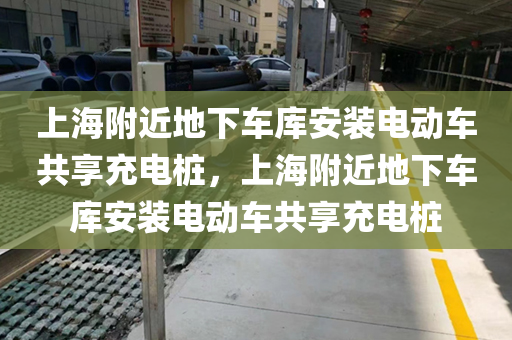 上海附近地下车库安装电动车共享充电桩，上海附近地下车库安装电动车共享充电桩