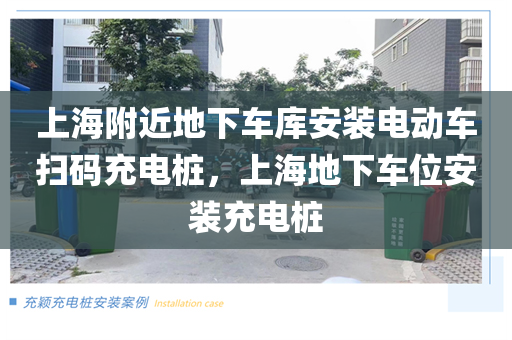 上海附近地下车库安装电动车扫码充电桩，上海地下车位安装充电桩