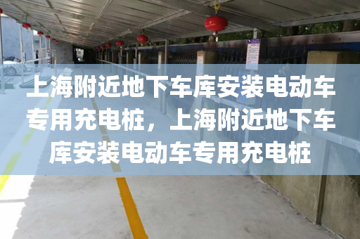 上海附近地下车库安装电动车专用充电桩，上海附近地下车库安装电动车专用充电桩